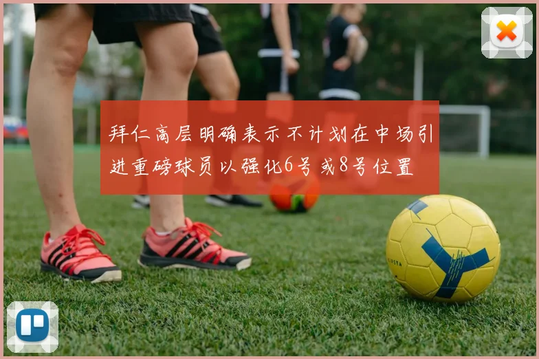 拜仁高层明确表示不计划在中场引进重磅球员以强化6号或8号位置