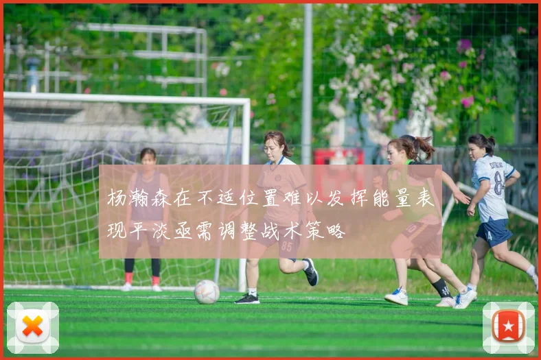 杨瀚森在不适位置难以发挥能量表现平淡亟需调整战术策略