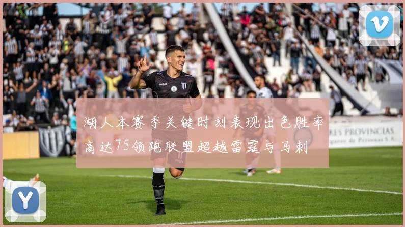 湖人本赛季关键时刻表现出色胜率高达75领跑联盟超越雷霆与马刺