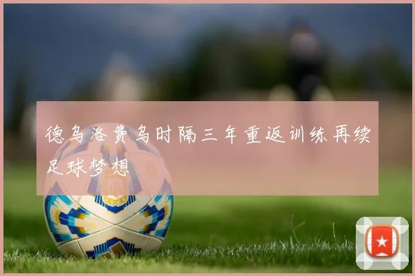 德乌洛费乌时隔三年重返训练再续足球梦想