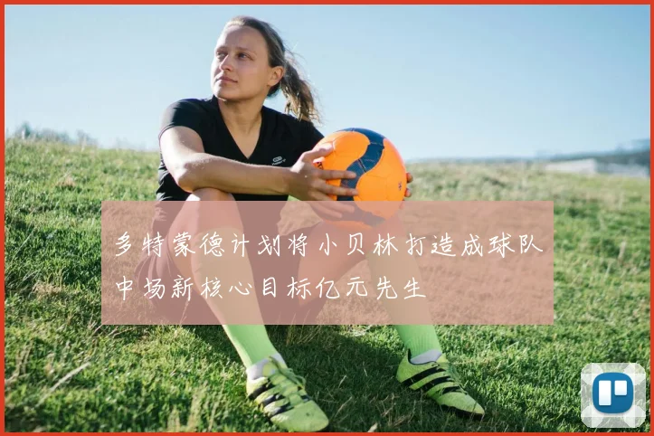 多特蒙德计划将小贝林打造成球队中场新核心目标亿元先生