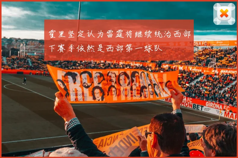 霍里坚定认为雷霆将继续统治西部下赛季依然是西部第一球队
