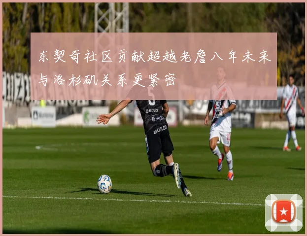 东契奇社区贡献超越老詹八年未来与洛杉矶关系更紧密